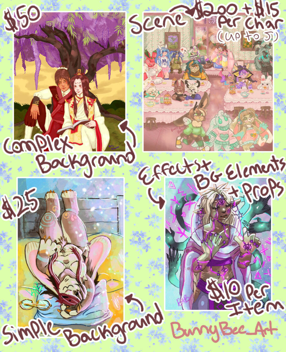 (Page two of BunnyBee_Art's Price Sheet - Backgrounds + Scenes + Extras) Complex Background: + $50 dollars on Base price Simple Background: + $25 dollars on Base price Effects, Background elements and props: $10 per item Scenes: $200 dollars + $15 per